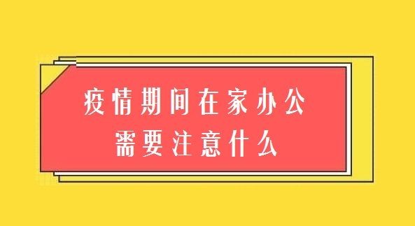 <a style='color:#2f2f2f;cursor:pointer;' href='http://wenda.hqwx.com/article-33221.html'>疫情期间</a>在家办公需要注意什么