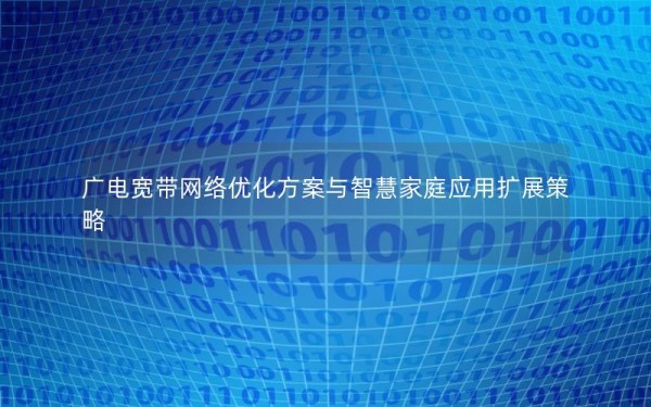 广电宽带网络优化方案与智慧家庭应用扩展策略