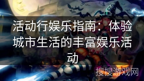 活动行娱乐指南：体验城市<a target=