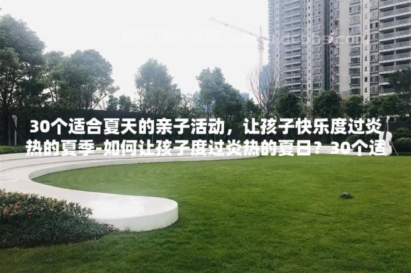 30个适合夏天的亲子活动，让孩子快乐度过炎热的夏季-如何让孩子度过炎热的夏日？30个适合亲子的活动一一为您呈现！