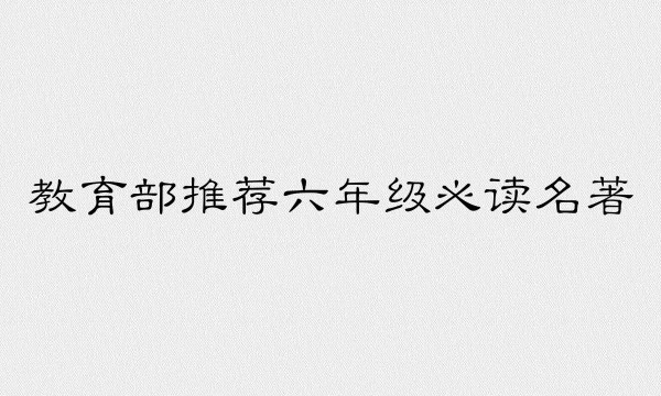 教育部推荐的六年级必读书目有哪些？适合小学六年级读的名著