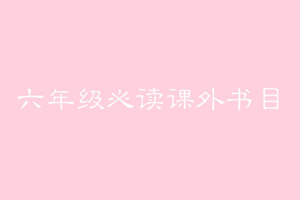 教育部推荐的六年级必读书目有哪些？适合小学六年级读的名著