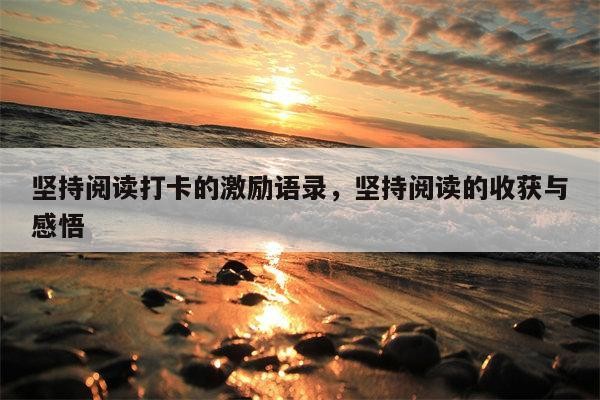 坚持阅读打卡的激励语录，坚持阅读的收获与感悟
