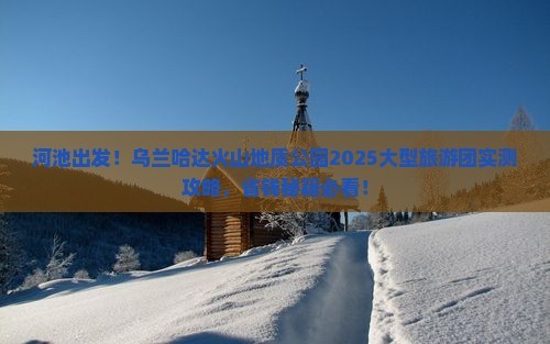 河池到内蒙乌兰哈达火山地质公园大型旅游团