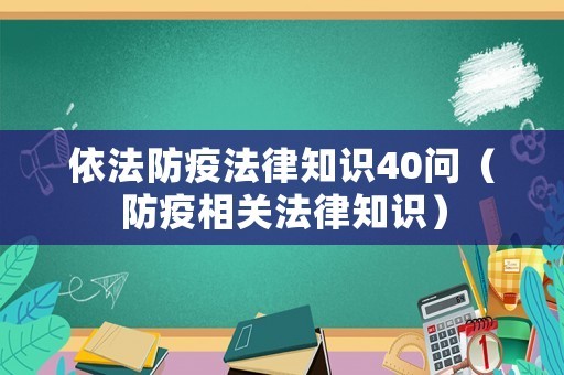 依法防疫法律知识40问（防疫相关法律知识）