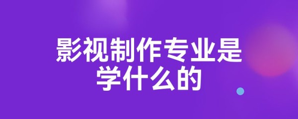 影视制作专业是学什么的