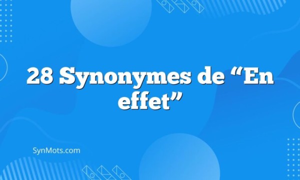 28 Synonymes de “En effet”