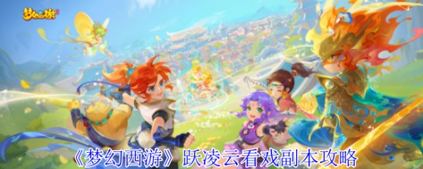梦幻西游跃凌云看戏副本详细攻略与通关技巧