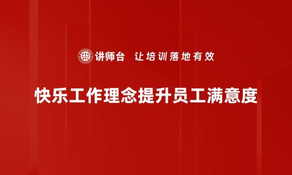 快乐工作理念提升员工满意度