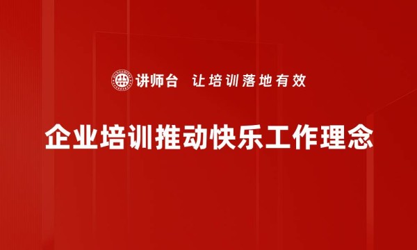 企业培训推动快乐工作理念