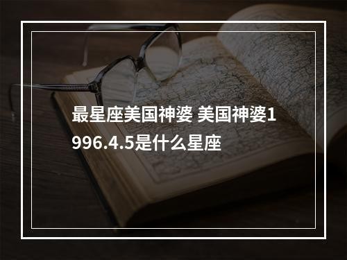 最星座美国神婆 美国神婆1996.4.5是什么星座