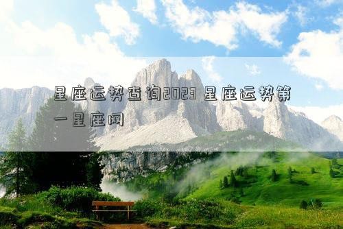 星座运势查询2023 星座运势第一星座网