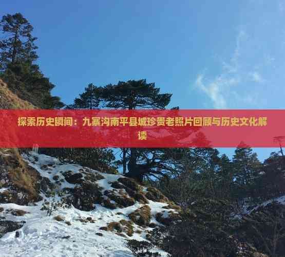 探索历史瞬间：九寨沟南平县城珍贵老照片回顾与历史文化解读