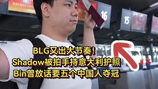 BLG又出大节奏！Shadow被拍手持意大利护照，Bin曾放话要五个中国人夺冠