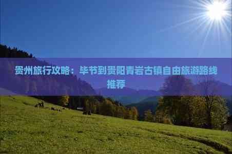 贵州旅行攻略：毕节到贵阳青岩古镇自由旅游路线推荐