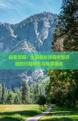 探索贵阳：全面解析贵阳市旅行团的行程特色与推荐景点