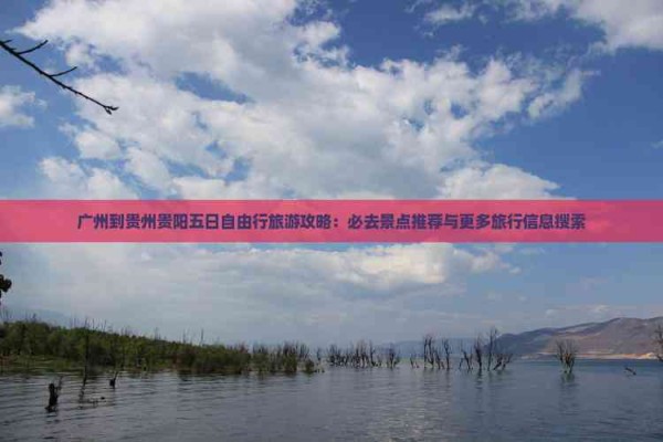 广州到贵州贵阳五日自由行旅游攻略：必去景点推荐与更多旅行信息搜索