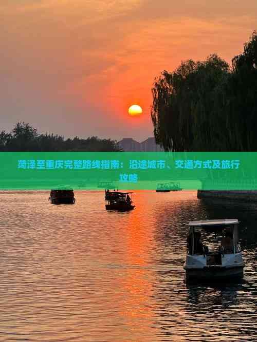 菏泽至重庆完整路线指南：沿途城市、交通方式及旅行攻略
