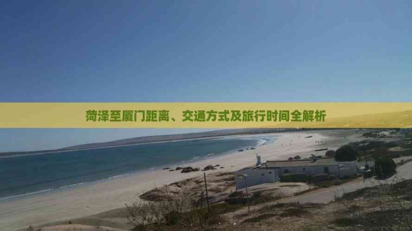 菏泽至厦门距离、交通方式及旅行时间全解析