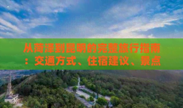 从菏泽到昆明的完整旅行指南：交通方式、住宿建议、景点及美食推荐