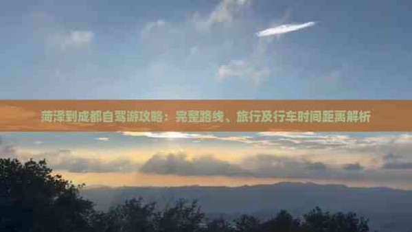 菏泽到成都自驾游攻略：完整路线、旅行及行车时间距离解析