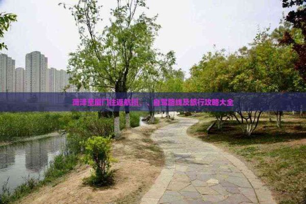 菏泽至厦门往返航班、、自驾路线及旅行攻略大全
