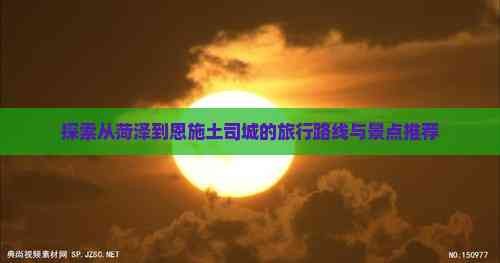 探索从菏泽到恩施土司城的旅行路线与景点推荐