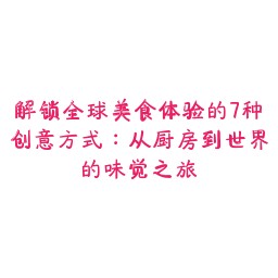 解锁全球美食体验的7种创意方式:从厨房到世界的味觉之旅