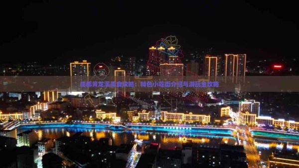 成都黄龙溪美食攻略：特色小吃街介绍与游玩全攻略