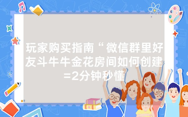 玩家购买指南“微信群里好友斗牛牛金花房间如何创建=2分钟秒懂茄子房卡购买”详细教程