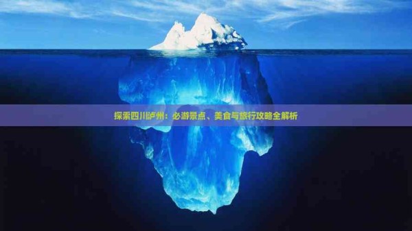 探索四川泸州：必游景点、美食与旅行攻略全解析