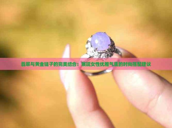 翡翠与黄金链子的完美结合：展现女性优雅气质的时尚搭配建议