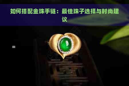 如何搭配金珠手链：更佳珠子选择与时尚建议