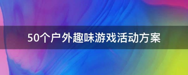 50个户外趣味游戏活动方案