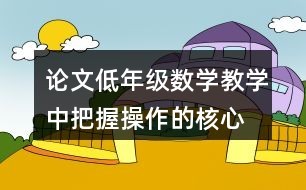 论文：低年级数学教学中把握操作的核心