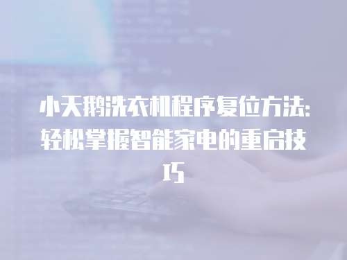 小天鹅洗衣机程序复位方法：轻松掌握智能家电的重启技巧