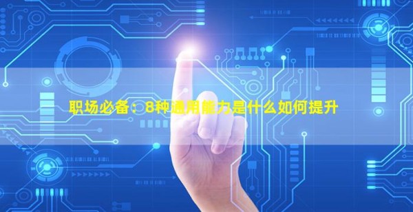 职场必备：8种通用能力是什么如何提升