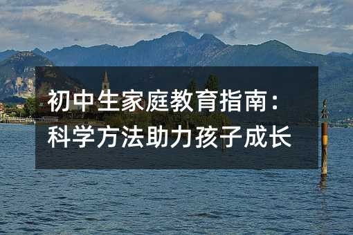 初中生家庭教育指南：科学方法助力孩子成长