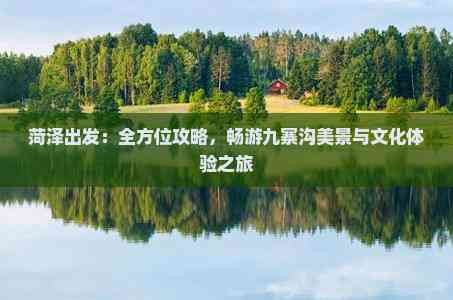 菏泽出发：全方位攻略，畅游九寨沟美景与文化体验之旅