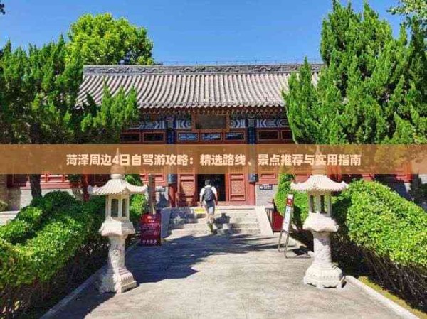 菏泽周边4日自驾游攻略：精选路线、景点推荐与实用指南
