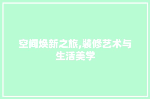 空间焕新之旅,装修艺术与<a target=