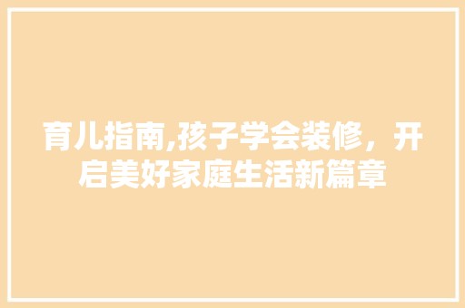 育儿指南,孩子学会装修，开启美好家庭<a target=