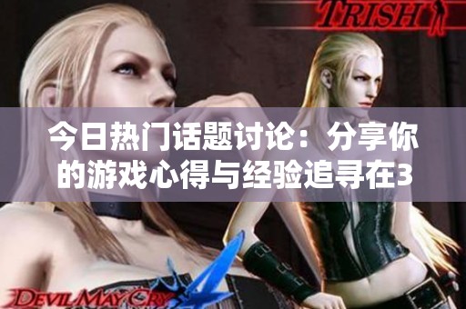 今日热门话题讨论:分享你的游戏心得与经验追寻在3DMGAME论坛