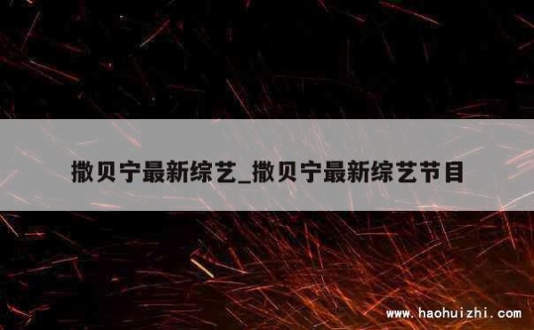 撒贝宁最新综艺_撒贝宁最新综艺节目 第1张