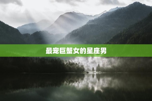 最宠巨蟹女的星座男 第1张