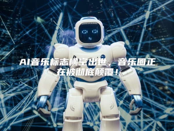 AI音乐标志横空出世，音乐圈正在被彻底颠覆！
