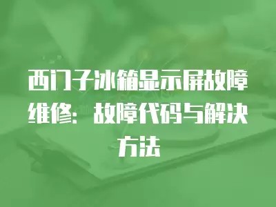 西门子冰箱显示屏故障维修：故障代码与解决方法