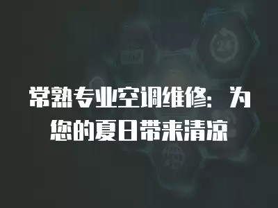 常熟专业空调维修：为您的夏日带来清凉