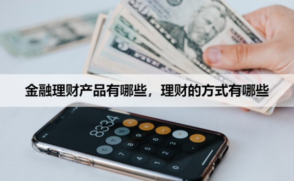 金融理财产品有哪些，理财的方式有哪些