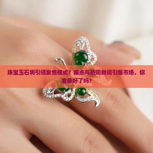 珠宝玉石将引领发售模式
